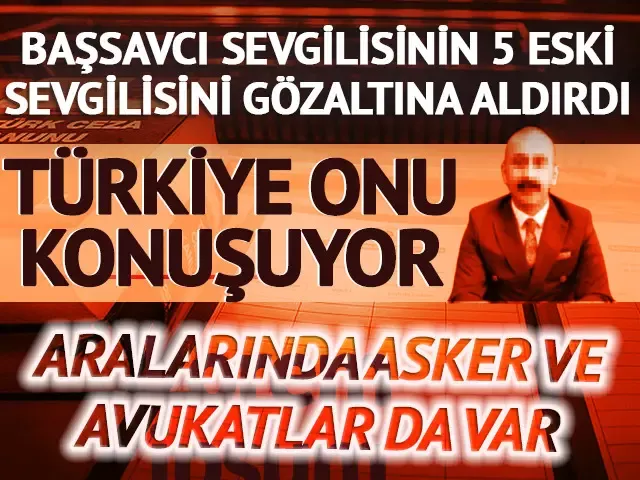 Cumhuriyet Başsavcısı sevgilisinin eski sevgililerini gözaltına aldırdı!  