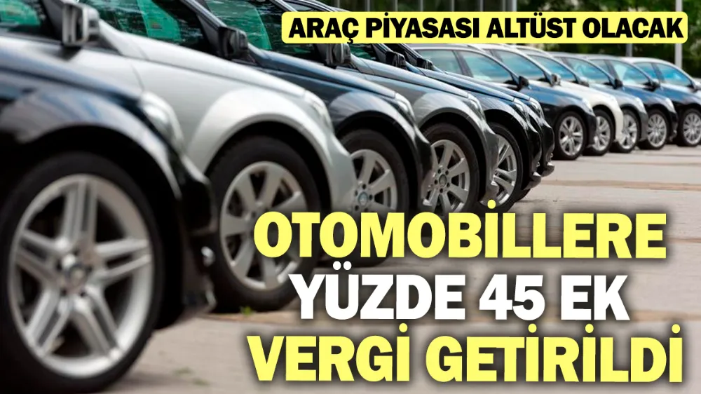 Otomobillere yüzde 45 ek vergi getirildi...