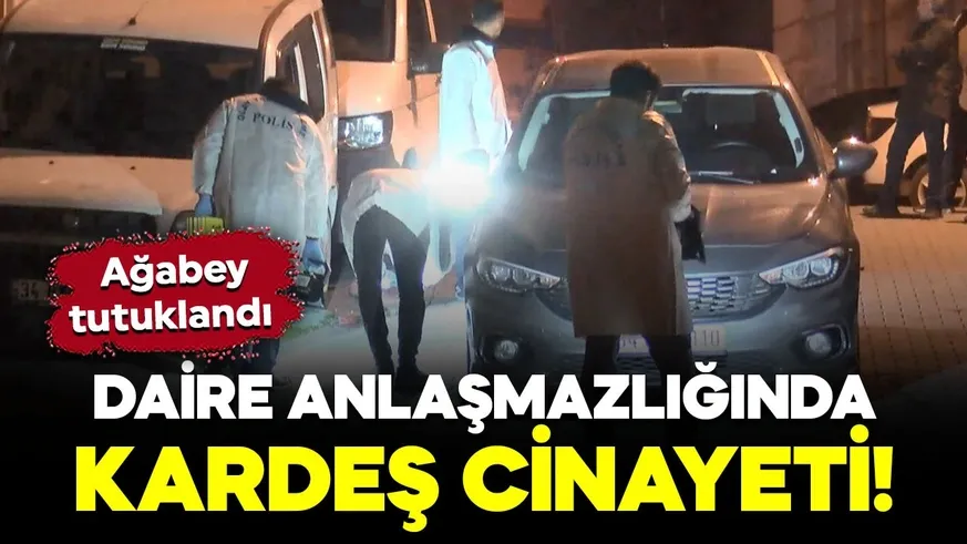 Kardeş cinayeti! Daire anlaşmazlığında kan aktı