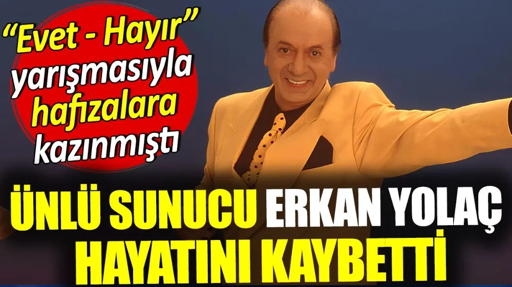 Evet-Hayır yarışmasının sunucusu Erkan Yolaç hayatını kaybetti...