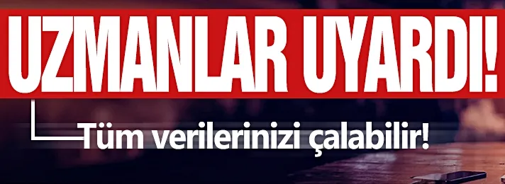 Uzmanlar uyardı! Tüm verilerinizi çalabilir...