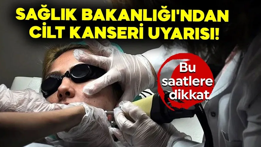 Cilt kanseri uyarısı! Bu saatlere dikkat...