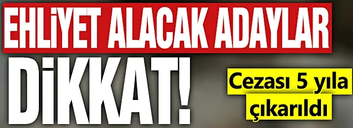  Ehliyet alacak adaylar dikkat! Cezası 5 yıla çıkarıldı