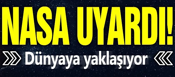 NASA uyardı! Dünyaya yaklaşıyor