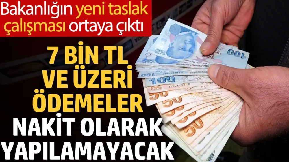 7 bin TL ve üzeri ödemeler nakit olarak yapılamayacak!