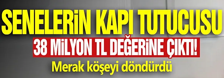 Senelerin kapı tutucusu 38 milyon TL değerinde çıktı!