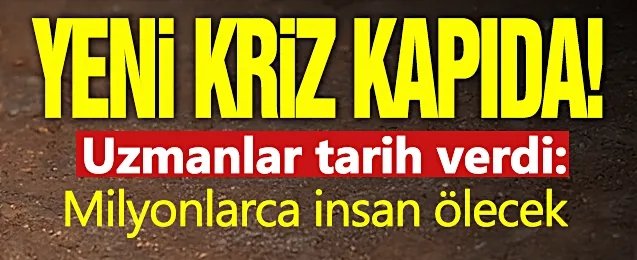 Uzmanlar tarih verdi: Milyonlarca insan ölecek