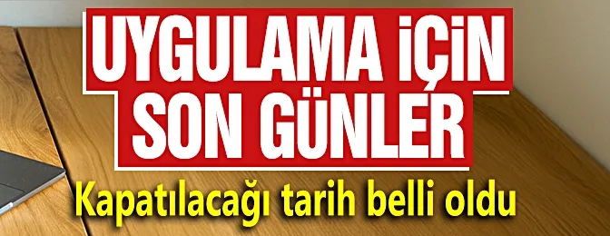 Uygulama için son günler: Kapatılacağı tarih belli oldu!