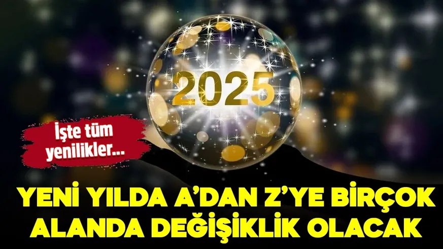 2025 birçok alanda yeni düzenlemelerle gelecek! İşte o yenilikler...