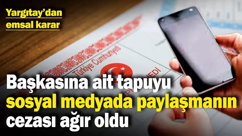 Başkasına ait tapuyu sosyal medyada paylaşmanın cezası ağır oldu!  