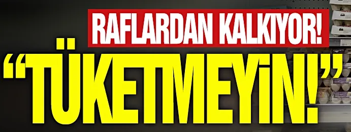 Market raflarından kaldırılıyor: Kesinlikle tüketmeyin!