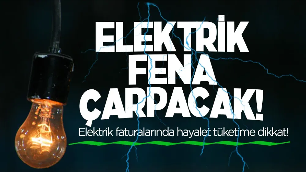 Elektrik faturalarında hayalet tüketime dikkat!