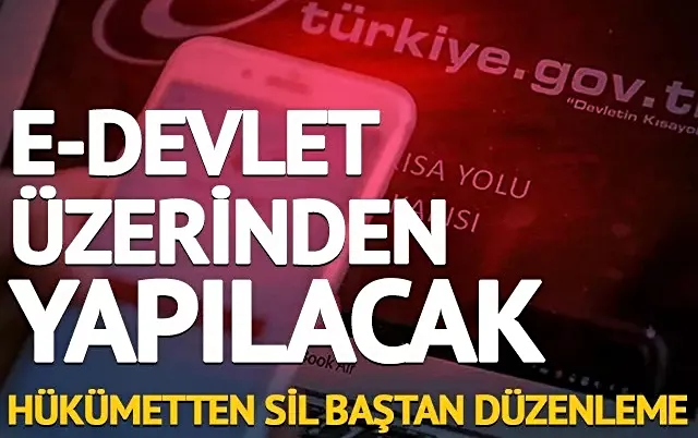 e-Devlet üzerinden yapılacak! Hükümetten sil baştan düzenleme!