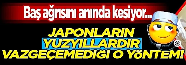 Baş ağrısını şıp diye kesiyor! Japonların yüzyıllardır vazgeçemediği işte o yöntem…