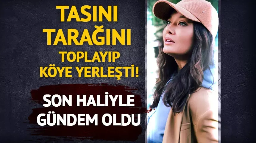 Tasını tarağını toplayıp köye yerleşti! Nurgül Yeşilçay