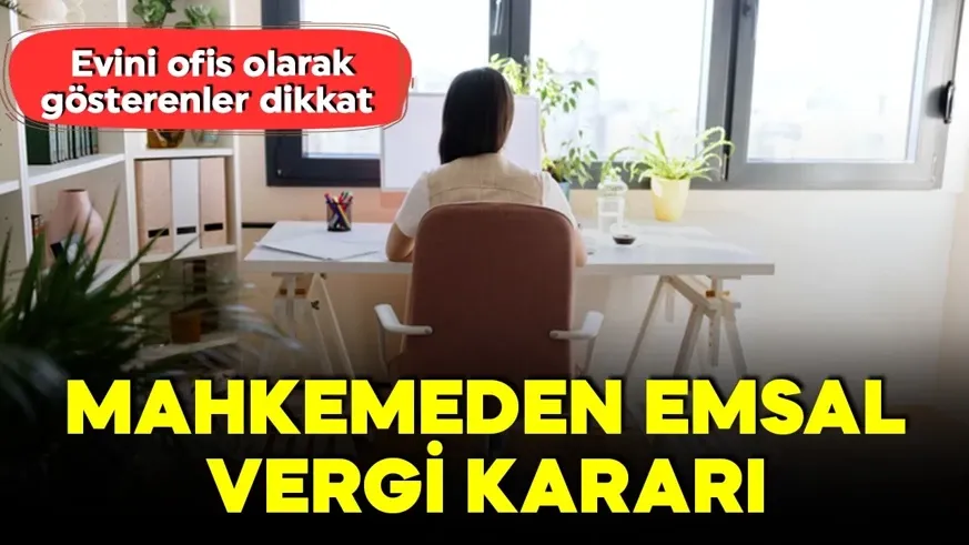 Evini ofis olarak gösterenler dikkat! Mahkemeden emsal olacak vergi kararı...