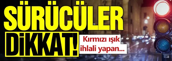 Kırmızı ışık ihlali yapan yandı! 6 defa yapan veda ediyor