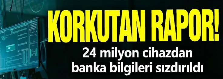 Korkutan rapor: 24 milyon cihazdan banka bilgileri sızdırıldı