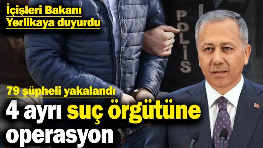 4 ayrı suç örgütüne operasyon: 79 şüpheli yakalandı!