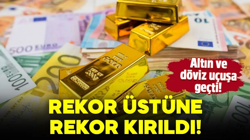 Altın ve döviz uçuşa geçti! Rekor üstüne rekor kırıldı