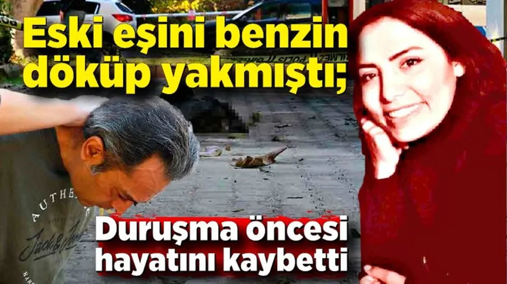 Eski eşini benzin döküp yakmıştı!  Duruşma öncesi hayatını kaybetti...