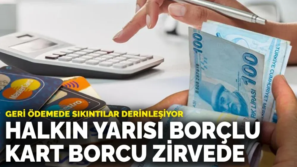 Geri ödemede sıkıntılar derinleşiyor: Halkın yarısı borçlu...