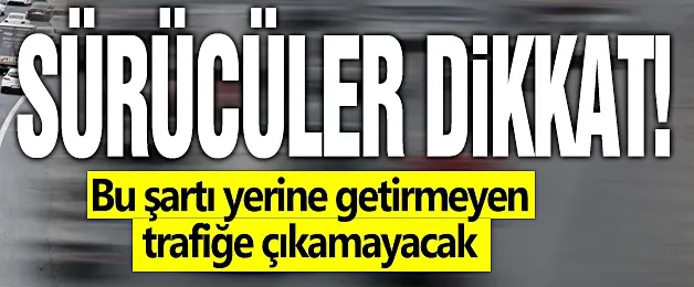 Sürücüler dikkat! Bu şartı yerine getirmeyen trafiğe çıkamayacak!