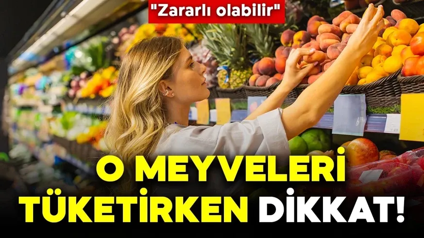 O meyveleri tüketirken dikkat! 