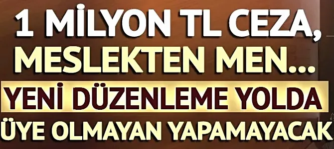 Yeni düzenleme yolda! 1 milyon TL ceza, meslekten men... Üye olmayan yapamayacak