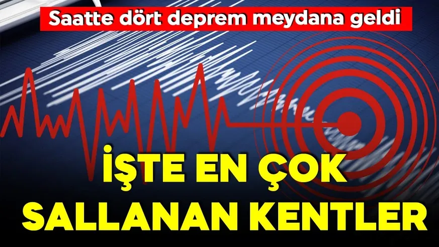 Saatte dört deprem meydana geldi! İşte en çok sallanan kentler...