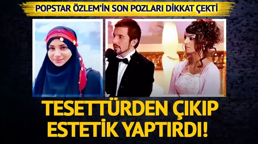 Tesettürden çıkıp estetik yaptırdı! Popstar Özlem