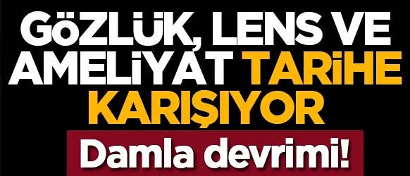 Gözlük, lens ve ameliyat tarihe karışıyor: Damla devrimi!