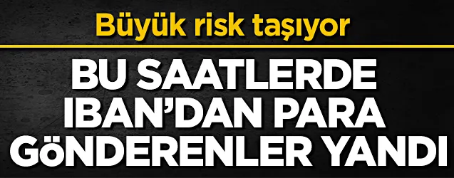 Bu saatlerde IBAN’dan para gönderenler yandı! Büyük risk taşıyor