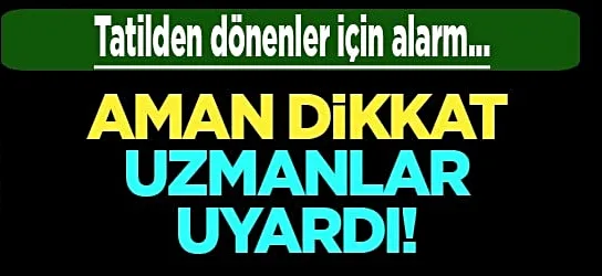 Tatilden dönenler dikkat!