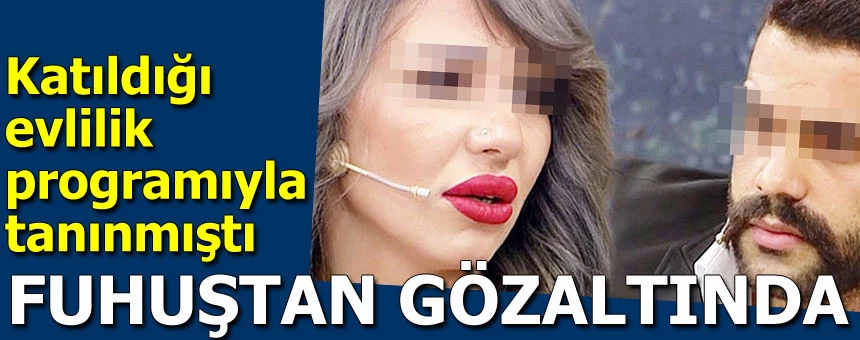Evlilik programıyla tanınmıştı… Fuhuştan gözaltında!