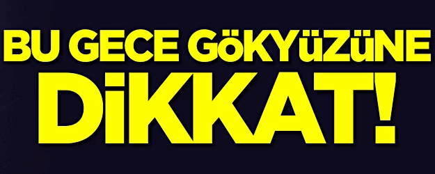 Bu gece gökyüzüne dikkat!