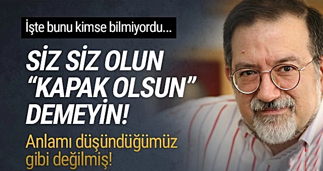 Kapak olsun sözünün anlamını bilseniz bir daha kullanmazsınız!