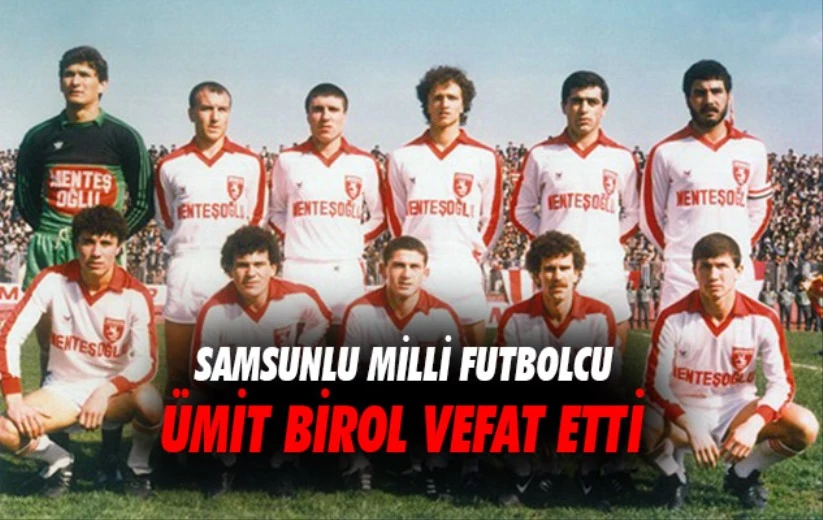 Eski Milli futbolcu Ümit Birol  hayatını kaybetti