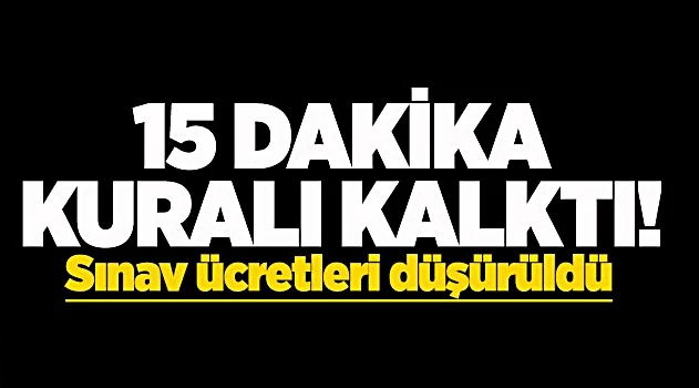 15 dakika kuralı kalktı, sınav ücretleri düşürüldü