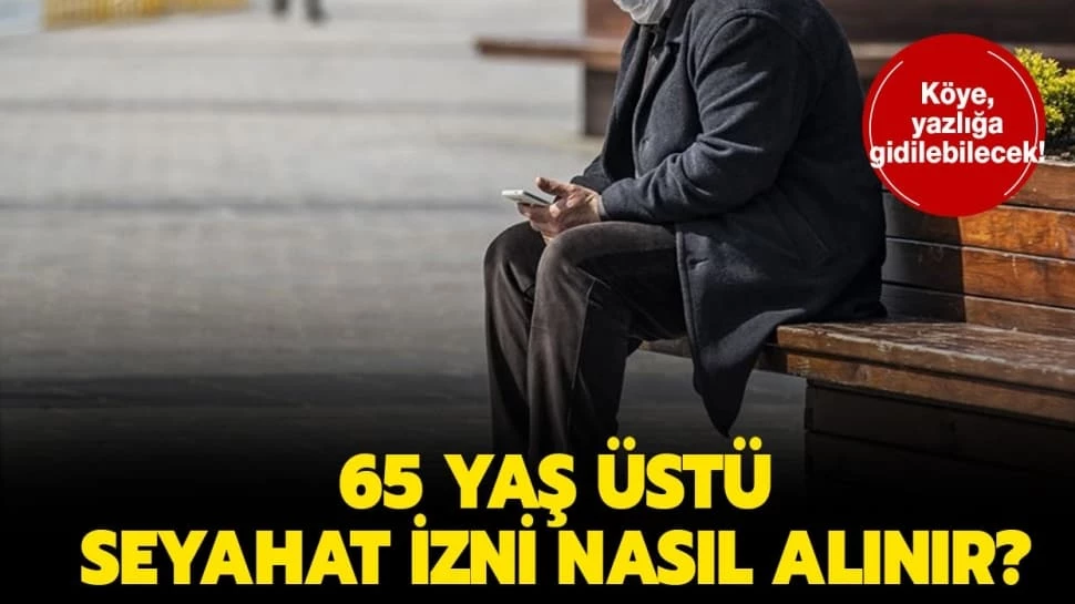 65 yaş üstü için getirilen seyahat izni serbestliğinin ayrıntıları belli oldu
